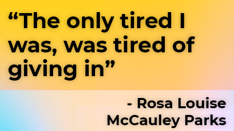 The only tired I was, was tired of giving in” - Rosa Louise McCauley Parks