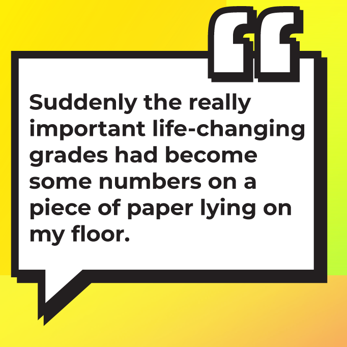 A yellow speech bubble with the quote, suddenly the really important life changing grades have become a lot of paper laying on my floor.