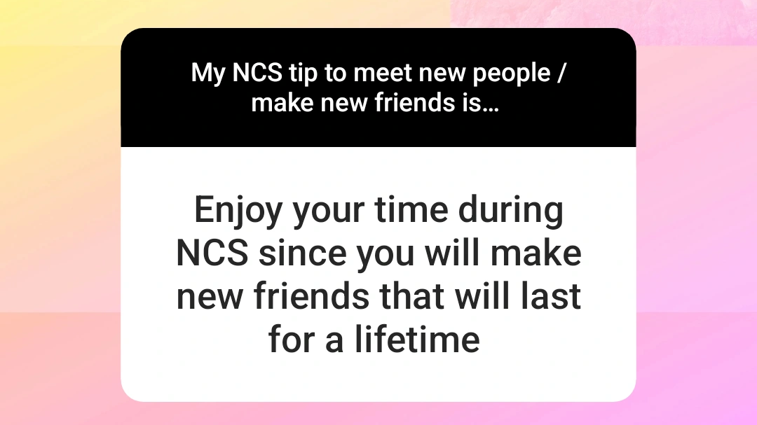 Enjoy your time during NCS since you will make new friends