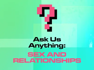 ASK US ANYTHING SEX AND RELATIONSHIPS