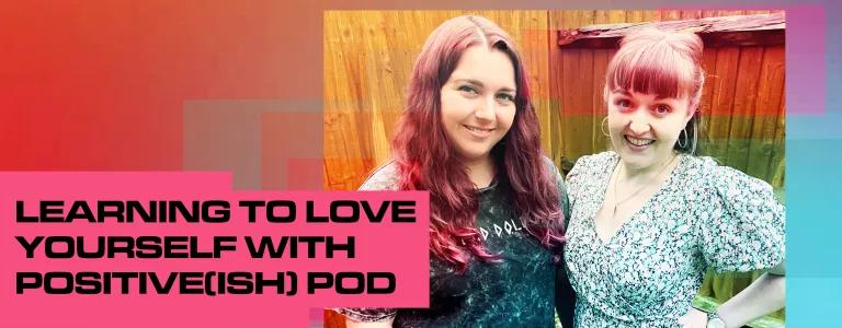 Learning to love yourself with Positive-ish pod