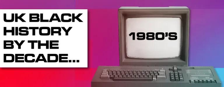 UK Black History By The Decade 1980s_BLOG HEADER
