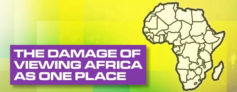 The damage of viewing Africa as one place
