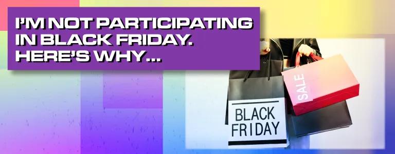 I'M NOT PARTICIPATING IN BLACK FRIDAY. HERE'S WHY... BLOG HEADER