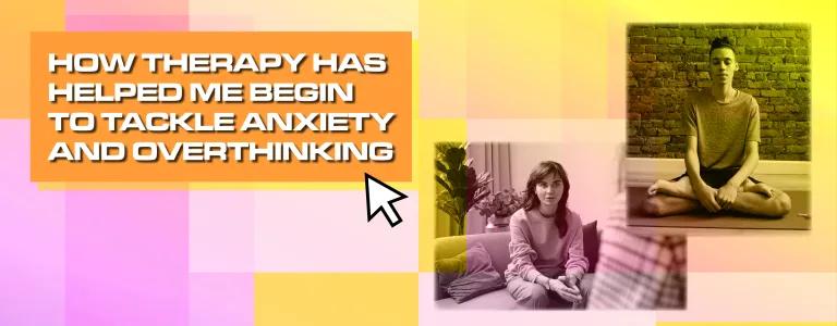 HOW THERAPY HAS HELPED ME TACKLE ANXIETY AND OVERTHINKING_BLOG HEADER
