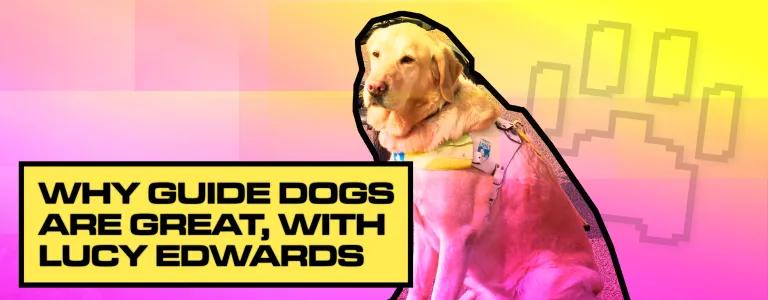 22_18_018 WHY GUIDE DOGS ARE GREAT, WITH LUCY EDWARDS_BLOG HEADER_V1.png