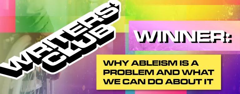 WRITERS' CLUB WINNING ENTRY_ WHY ABLEISM IS A PROBLEM AND WHAT WE CAN DO ABOUT IT_BLOG_HEADER