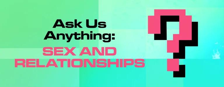 ASK US ANYTHING SEX AND RELATIONSHIPS_