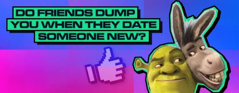DO FRIENDS DUMP YOU WHEN THEY DATE SOMEONE NEW