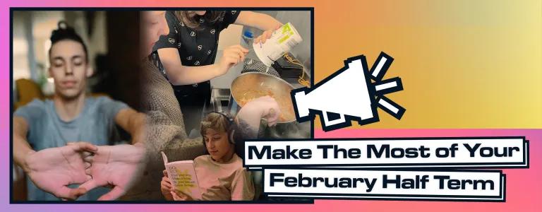 A banner combining images and text to encourage making the most of February half term. On the left side, three individual images are displayed: a blurred person with outstretched hands in the foreground; a focused image of a person pouring a liquid into a pot with another person watching; and a person wearing headphones while reading a book titled "Do Fly: Find your way. Make a living. Be your best self." by Gavin Strange. These images are overlaid by a graphic of a megaphone, symbolizing a call to action. 