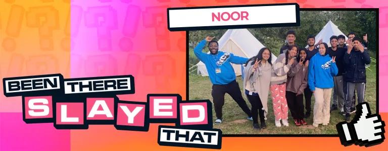 A group of ten young adults posing outdoors in front of white tents, dressed casually, some in hoodies, and making peace signs. They appear to be enjoying themselves at a campsite. The image has a colorful background with shades of pink, orange, and yellow, featuring a large text overlay that reads "BEEN THERE SLAYED THAT" in bold, playful font. The name "NOOR" is displayed at the top of the image, and there is a graphic of a thumbs-up icon in the lower right corner.