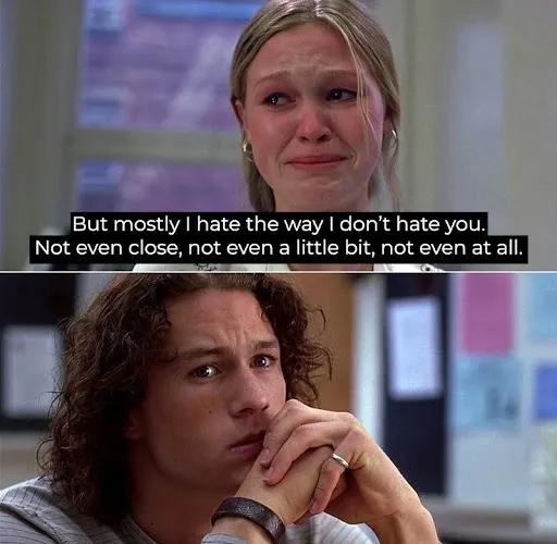 A photo depicting two scenes from the film 10 Things I Hate About You. The top image shows Kat Stratford played by Julia Stiles. The bottom image shows her love interest Patrick Verona played by Heath Ledger. Across the middle is a quote from the scene which says: "But mostly I hate the way I don’t hate you. Not even close, not even a little bit, not even at all."