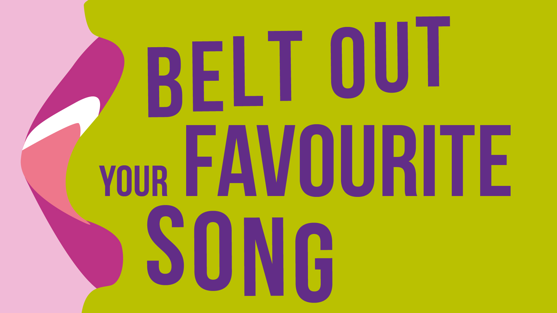 BELT OUT YOUR FAVOURITE SONG